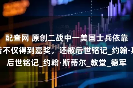 配查网 原创二战中一美国士兵依靠装死保命，之后不仅得到嘉奖，还被后世铭记_约翰·斯蒂尔_教堂_德军