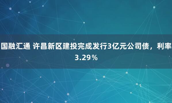 国融汇通 许昌新区建投完成发行3亿元公司债，利率3.29％