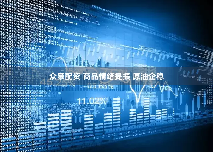 众豪配资 商品情绪提振 原油企稳