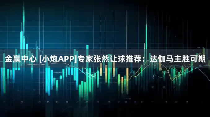 金赢中心 [小炮APP]专家张然让球推荐：达伽马主胜可期