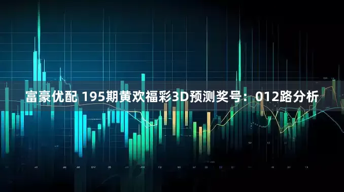 富豪优配 195期黄欢福彩3D预测奖号：012路分析