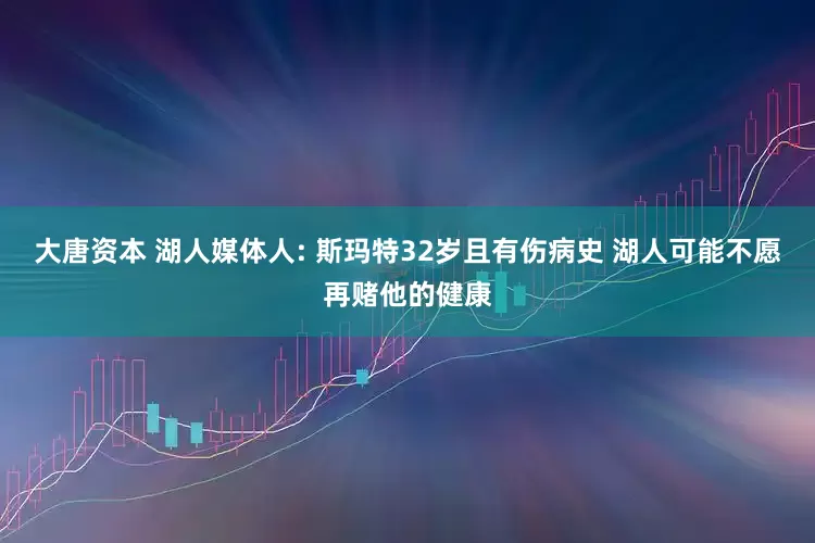 大唐资本 湖人媒体人: 斯玛特32岁且有伤病史 湖人可能不愿再赌他的健康