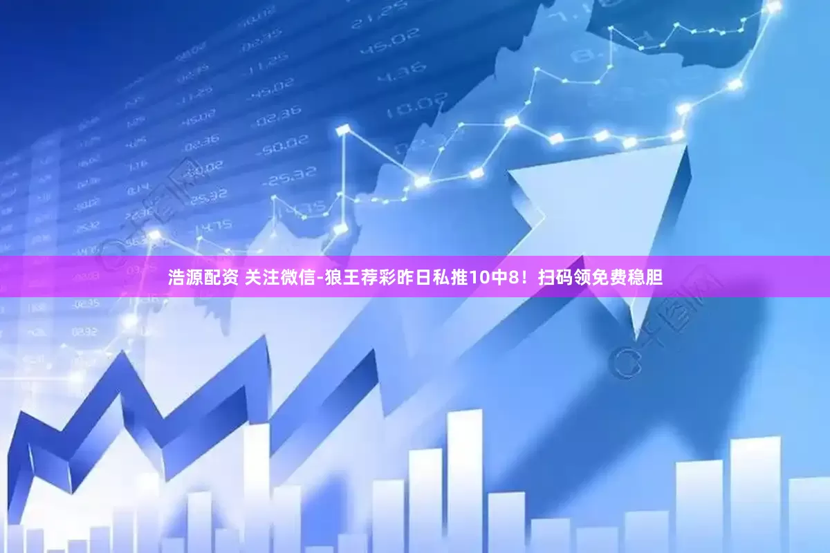 浩源配资 关注微信-狼王荐彩昨日私推10中8！扫码领免费稳胆