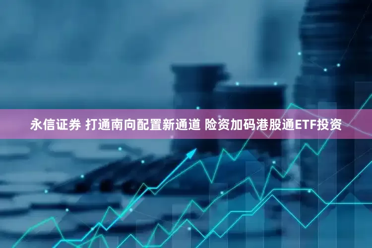 永信证券 打通南向配置新通道 险资加码港股通ETF投资